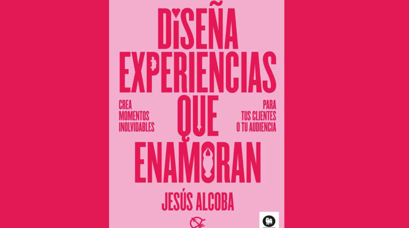 'Diseña experiencias que enamoran', el libro sobre la experiencia de cliente escrito por Jesús Alcoba